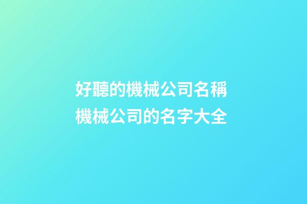 好聽的機械公司名稱 機械公司的名字大全-第1張-公司起名-玄機派